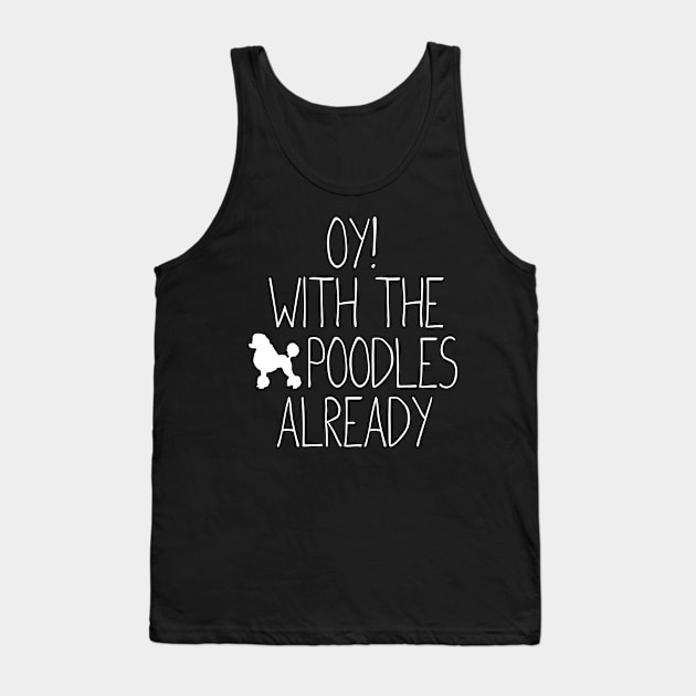 Dog Mom - Oy! With the Poodles already - Poodle Lovers Gift Tank Top by clickbong12